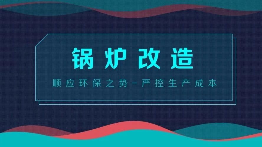 鍋爐改造——順應(yīng)環(huán)保之勢，嚴(yán)控生產(chǎn)成本